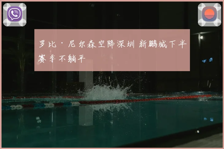 罗比·尼尔森空降深圳 新鹏城下半赛季不躺平