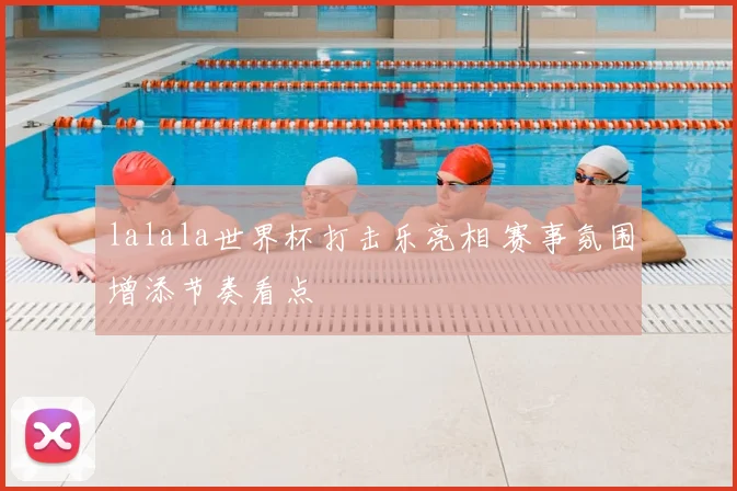 lalala世界杯打击乐亮相 赛事氛围增添节奏看点