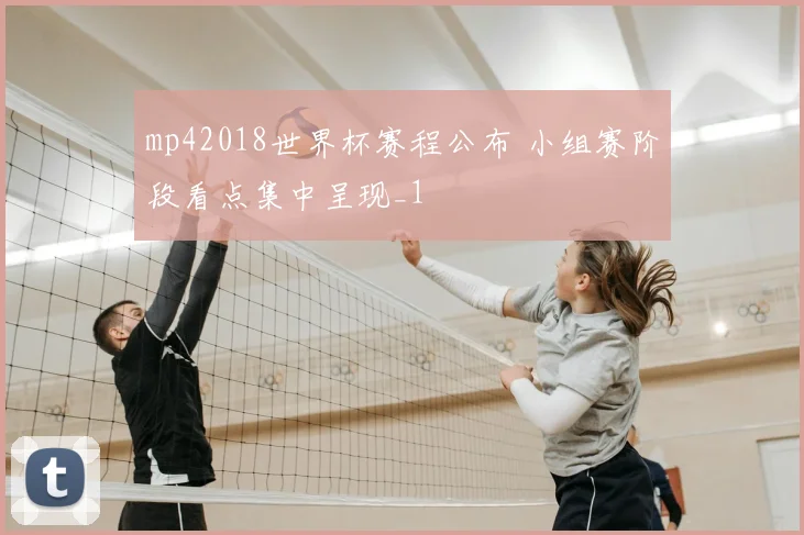 mp42018世界杯赛程公布 小组赛阶段看点集中呈现_1