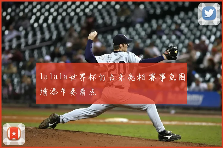 lalala世界杯打击乐亮相 赛事氛围增添节奏看点