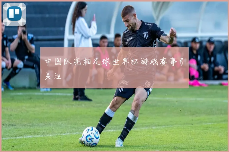 中国队亮相足球世界杯游戏赛事引关注