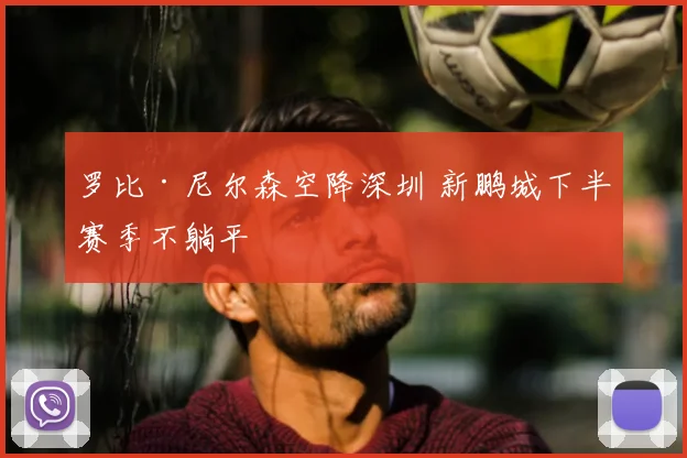 罗比·尼尔森空降深圳 新鹏城下半赛季不躺平